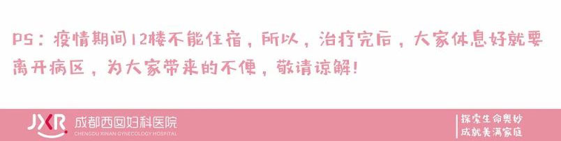 PS:疫情期间12楼不能住宿,所以,治疗完后,大家体息好就要离开病区,为大家带来的不便,敬请谅解! 四川锦欣西囡妇女儿童医院(毕昇院区) I 探索生命奥妙 成就美满家庭